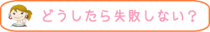 どうしたら失敗しない?