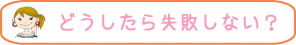 どうしたら失敗しない？