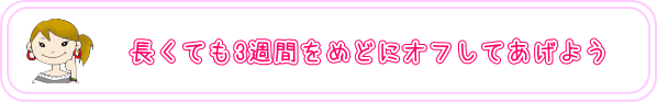 長くても3週間をめどにオフしてあげよう