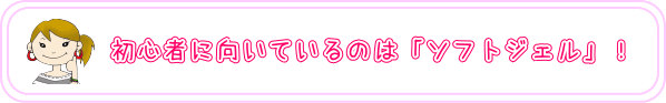 初心者に向いているのは「ソフトジェル」！