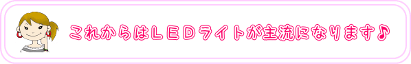 これからはLEDライトが主流になります♪